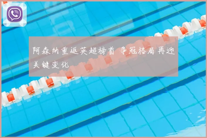 阿森纳重返英超榜首 争冠格局再迎关键变化