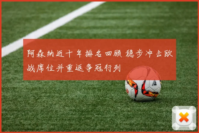 阿森纳近十年排名回顾 稳步冲击欧战席位并重返争冠行列