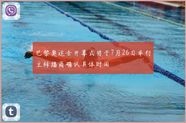 巴黎奥运会开幕式将于7月26日举行主转播商确认具体时间