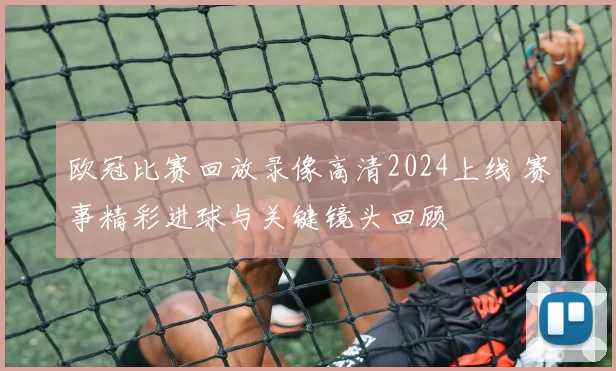 欧冠比赛回放录像高清2024上线 赛事精彩进球与关键镜头回顾