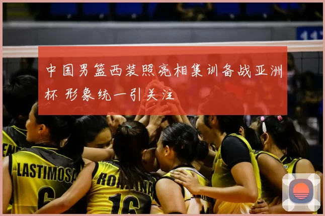 中国男篮西装照亮相集训备战亚洲杯 形象统一引关注