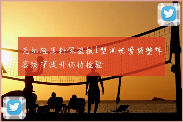 无机轻集料保温板i型训练营调整阵容防守提升仍待检验