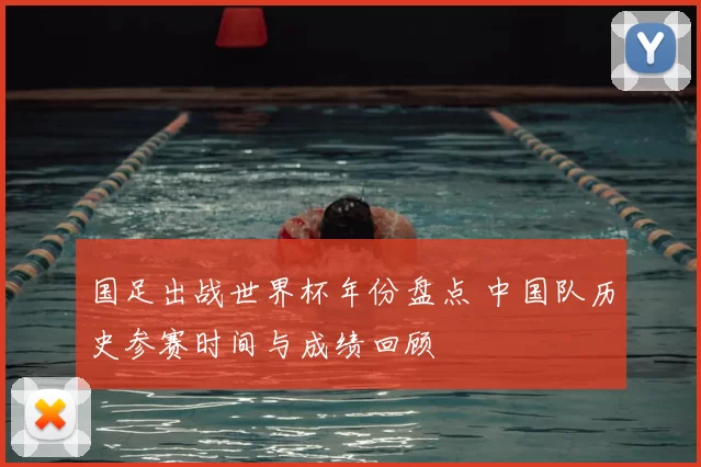 国足出战世界杯年份盘点 中国队历史参赛时间与成绩回顾