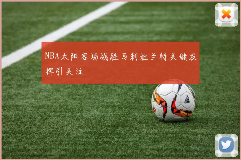 NBA太阳客场战胜马刺杜兰特关键发挥引关注