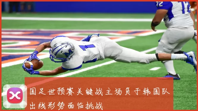 国足世预赛关键战主场负于韩国队出线形势面临挑战