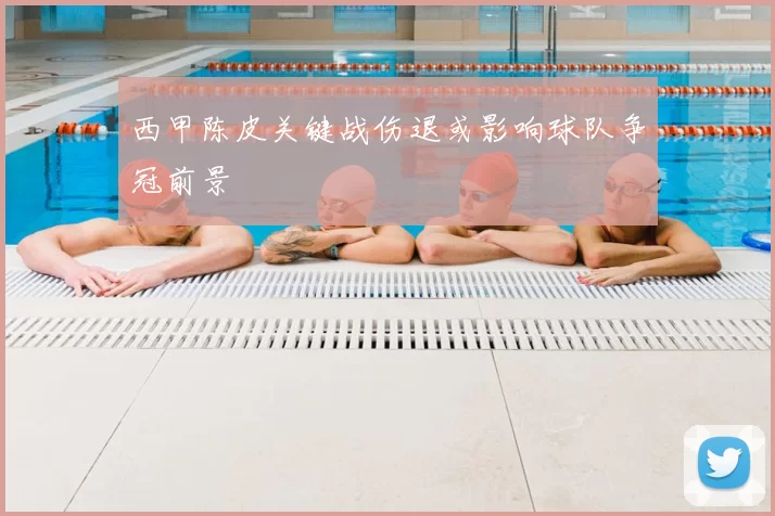 西甲陈皮关键战伤退或影响球队争冠前景