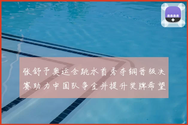 张舒予奥运会跳水首秀夺铜晋级决赛助力中国队争金并提升奖牌希望