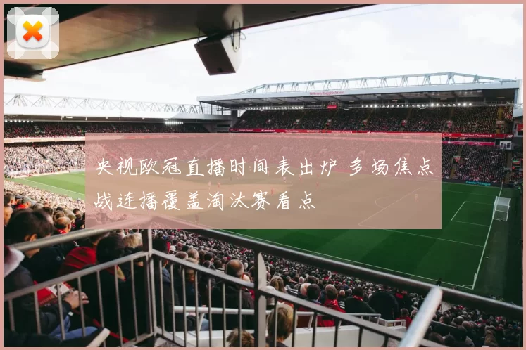 央视欧冠直播时间表出炉 多场焦点战连播覆盖淘汰赛看点