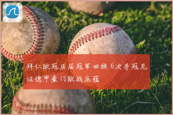 拜仁欧冠历届冠军回顾 6次夺冠见证德甲豪门欧战底蕴