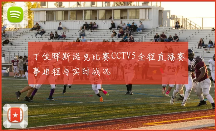 丁俊晖斯诺克比赛CCTV5全程直播赛事进程与实时战况