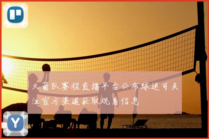 火箭队赛程直播平台公布球迷可关注官方渠道获取观看信息