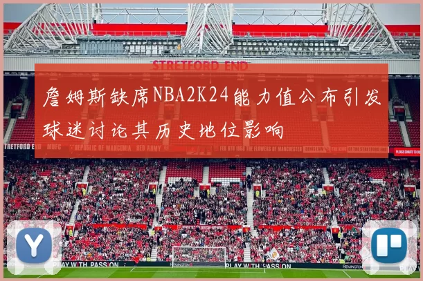 詹姆斯缺席NBA2K24能力值公布引发球迷讨论其历史地位影响
