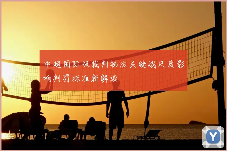 中超国际级裁判执法关键战尺度影响判罚标准新解读