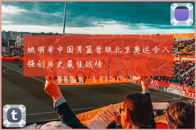 姚明率中国男篮晋级北京奥运会八强创历史最佳战绩