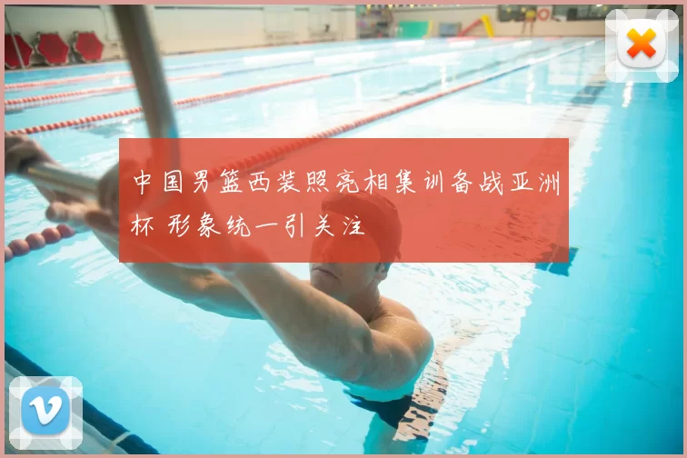 中国男篮西装照亮相集训备战亚洲杯 形象统一引关注