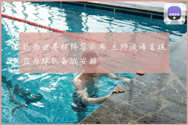 巴西世界杯阵容公布 主帅谈语言适应与球队备战安排