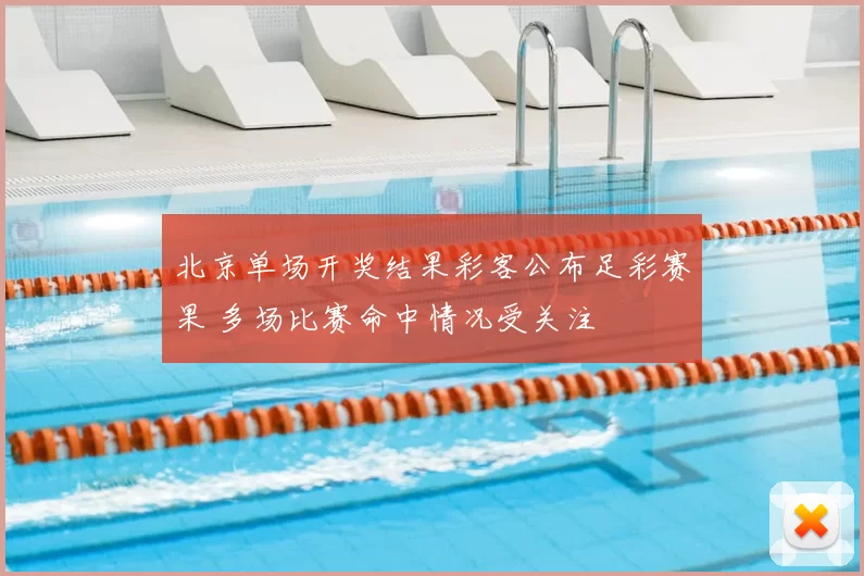 北京单场开奖结果彩客公布足彩赛果 多场比赛命中情况受关注